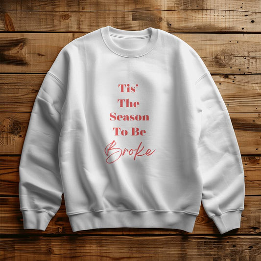 Tis' The Season To Be Broke - Holiday Sweatshirt